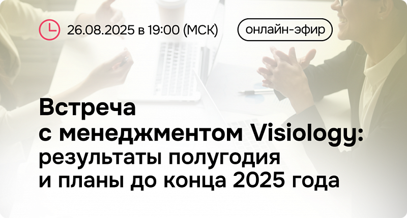 Встреча с менеджментом Visiology: результаты полугодия и планы до конца 2025 года